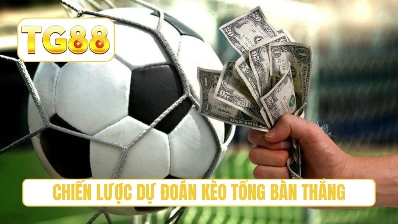 Chiến lược dự đoán kèo tổng bàn thắng chuẩn xác
